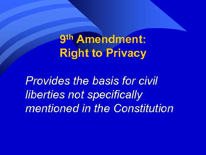 9 th Amendment: Right to Privacy Provides the basis for civil liberties not specifically