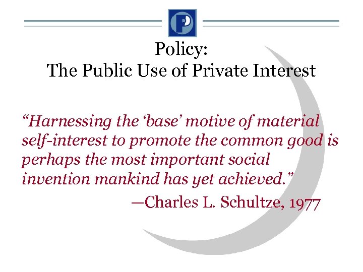 Policy: The Public Use of Private Interest “Harnessing the ‘base’ motive of material self-interest