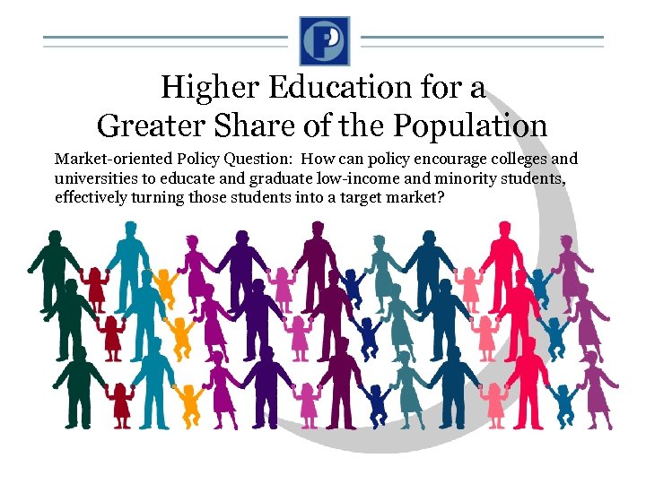Higher Education for a Greater Share of the Population Market-oriented Policy Question: How can