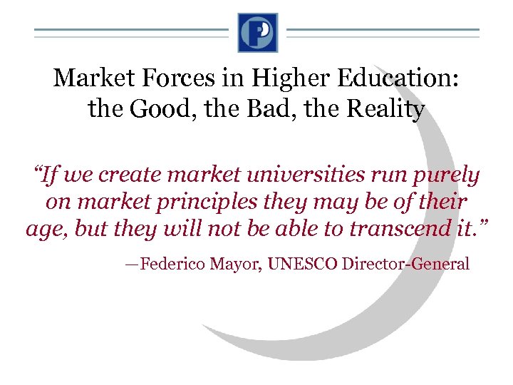 Market Forces in Higher Education: the Good, the Bad, the Reality “If we create