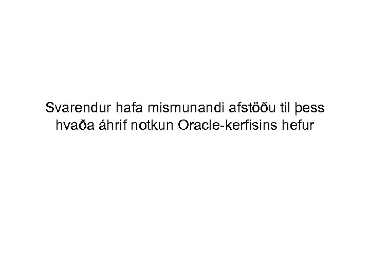 Svarendur hafa mismunandi afstöðu til þess hvaða áhrif notkun Oracle-kerfisins hefur 