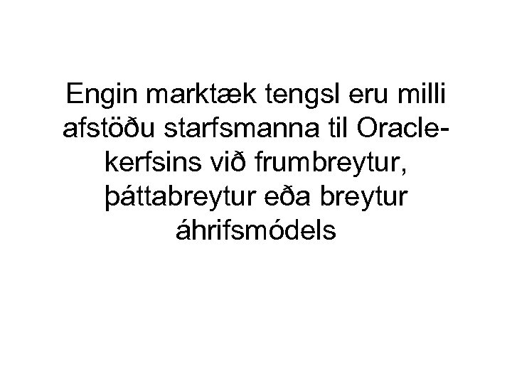 Engin marktæk tengsl eru milli afstöðu starfsmanna til Oraclekerfsins við frumbreytur, þáttabreytur eða breytur