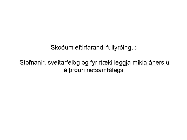 Skoðum eftirfarandi fullyrðingu: Stofnanir, sveitarfélög og fyrirtæki leggja mikla áherslu á þróun netsamfélags 
