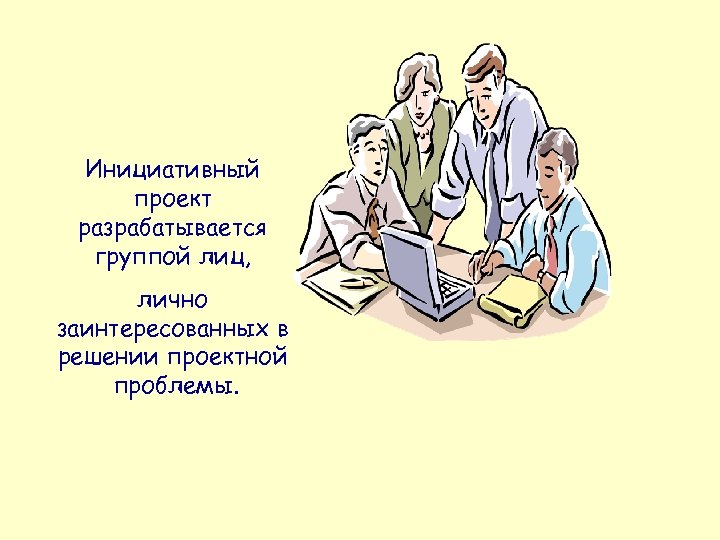 Инициативный проект разрабатывается группой лиц, лично заинтересованных в решении проектной проблемы. 
