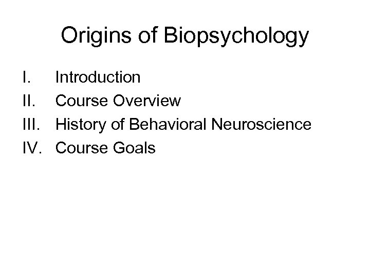Origins of Biopsychology I. III. IV. Introduction Course Overview History of Behavioral Neuroscience Course