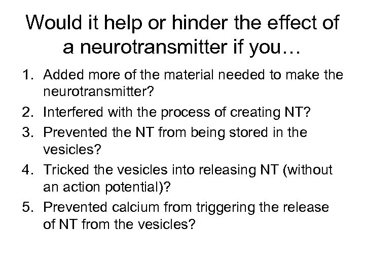 Would it help or hinder the effect of a neurotransmitter if you… 1. Added