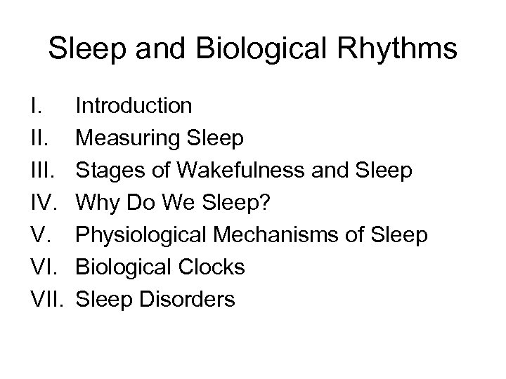 Sleep and Biological Rhythms I. III. IV. V. VII. Introduction Measuring Sleep Stages of
