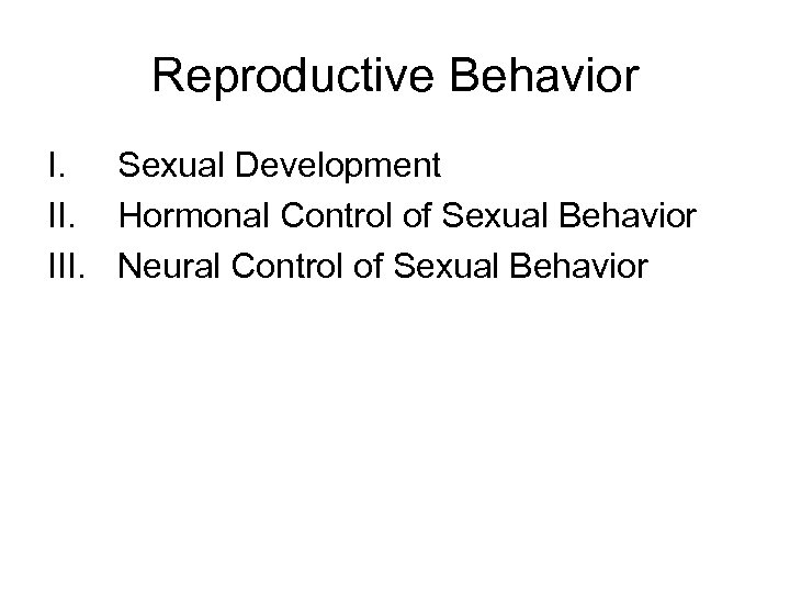 Reproductive Behavior I. Sexual Development II. Hormonal Control of Sexual Behavior III. Neural Control