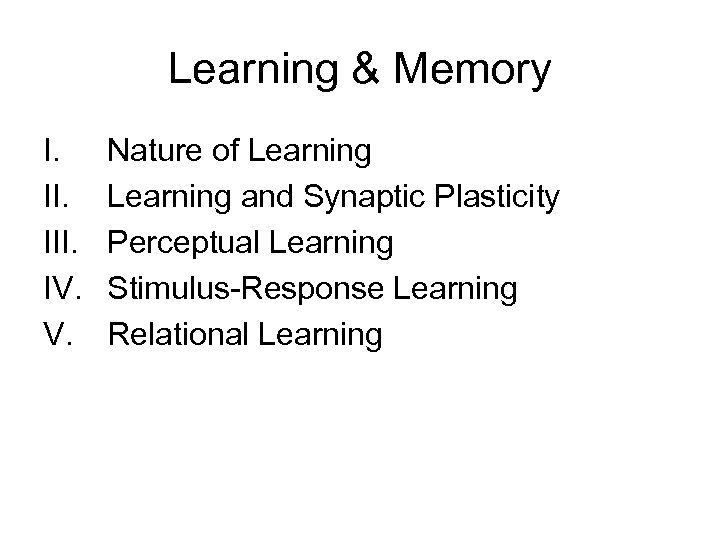 Learning & Memory I. III. IV. V. Nature of Learning and Synaptic Plasticity Perceptual