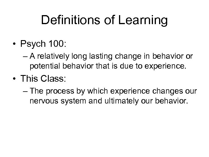 Definitions of Learning • Psych 100: – A relatively long lasting change in behavior