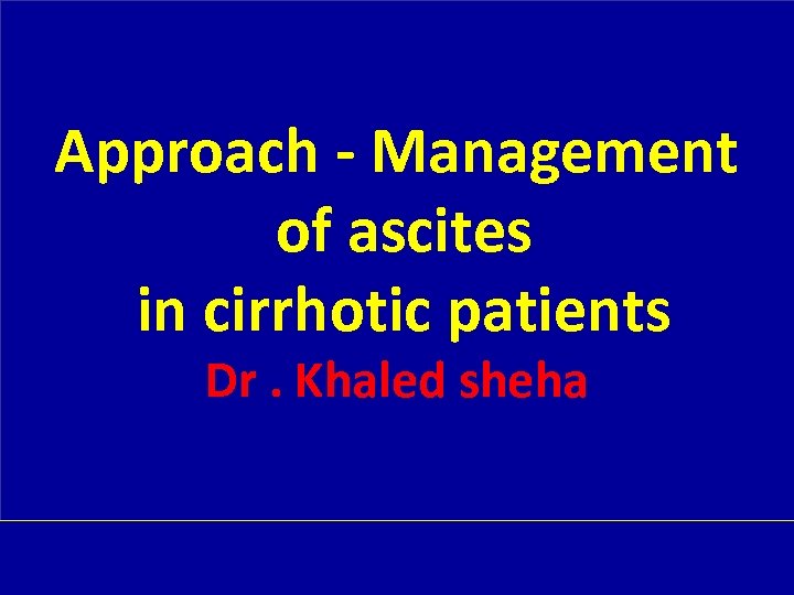 Approach - Management of ascites in cirrhotic patients Dr. Khaled sheha 