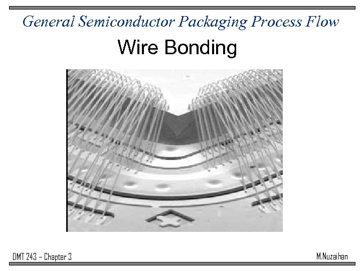 General Semiconductor Packaging Process Flow Wire Bonding DMT 243 – Chapter 3 M. Nuzaihan