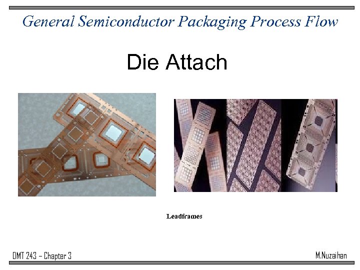 General Semiconductor Packaging Process Flow Die Attach Leadframes DMT 243 – Chapter 3 M.