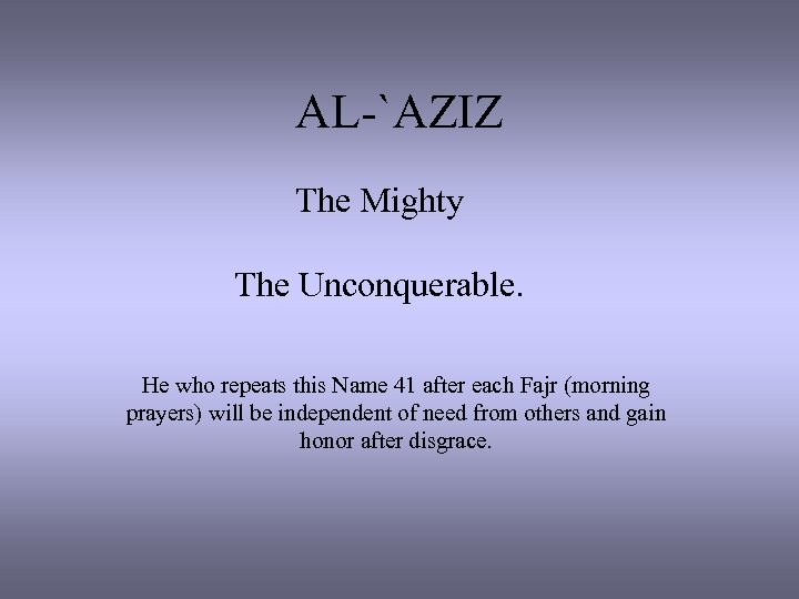 AL-`AZIZ The Mighty The Unconquerable. He who repeats this Name 41 after each Fajr