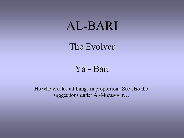 AL-BARI The Evolver Ya - Bari He who creates all things in proportion. See