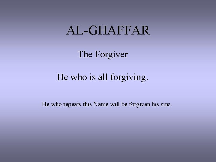 AL-GHAFFAR The Forgiver He who is all forgiving. He who repeats this Name will