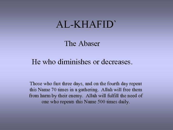 AL-KHAFID` The Abaser He who diminishes or decreases. Those who fast three days, and