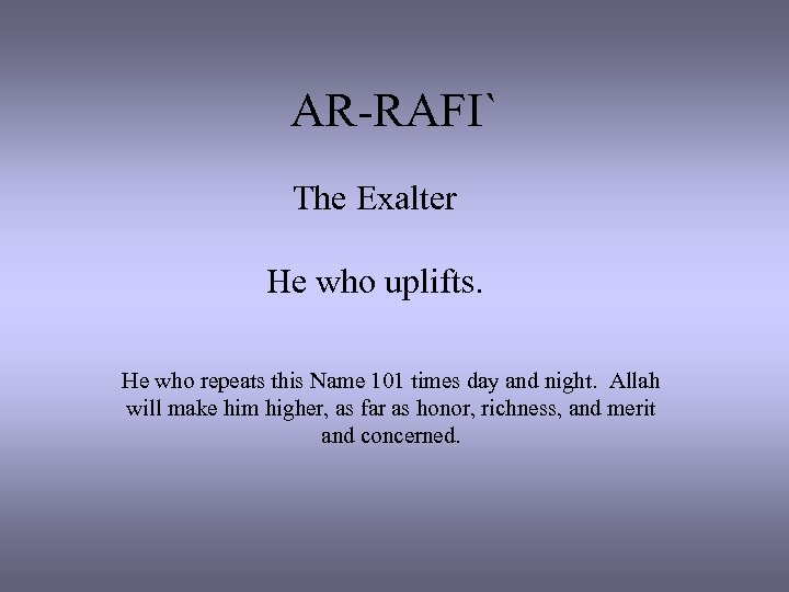 AR-RAFI` The Exalter He who uplifts. He who repeats this Name 101 times day