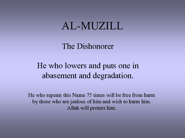 AL-MUZILL The Dishonorer He who lowers and puts one in abasement and degradation. He