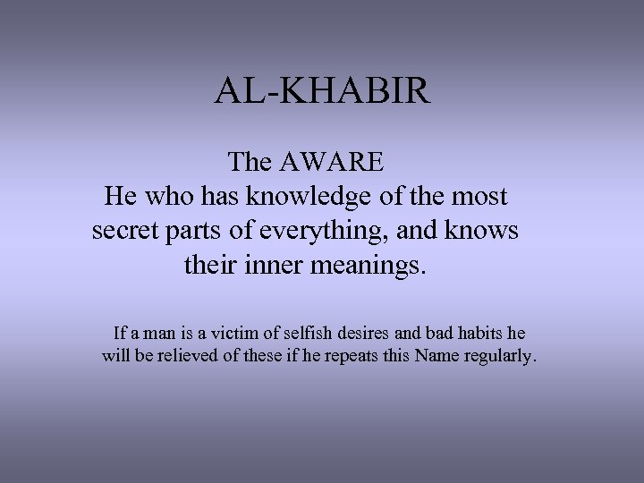 AL-KHABIR The AWARE He who has knowledge of the most secret parts of everything,