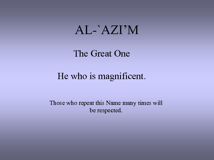 AL-`AZI’M The Great One He who is magnificent. Those who repeat this Name many