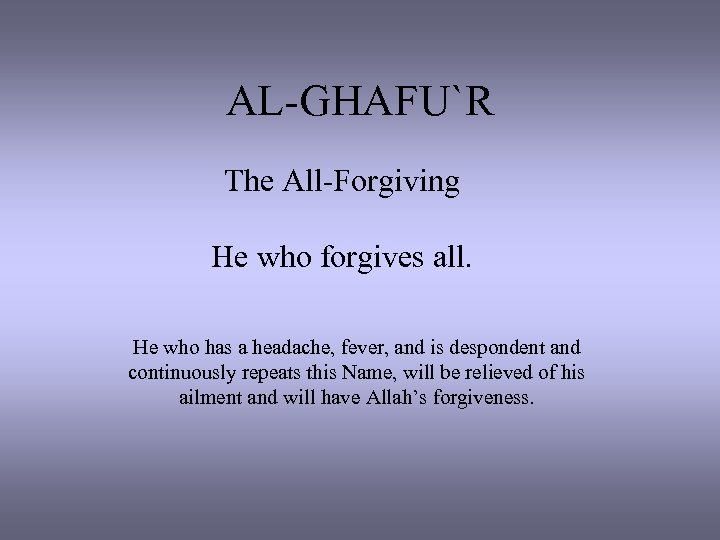 AL-GHAFU`R The All-Forgiving He who forgives all. He who has a headache, fever, and