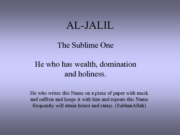 AL-JALIL The Sublime One He who has wealth, domination and holiness. He who writes