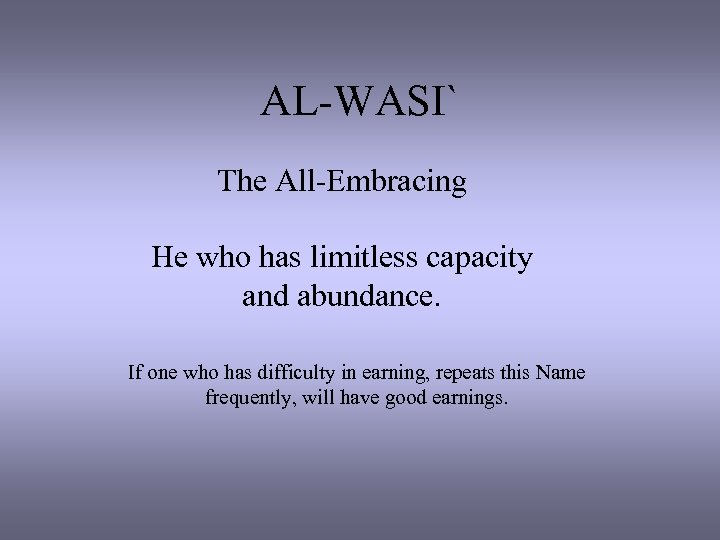 AL-WASI` The All-Embracing He who has limitless capacity and abundance. If one who has