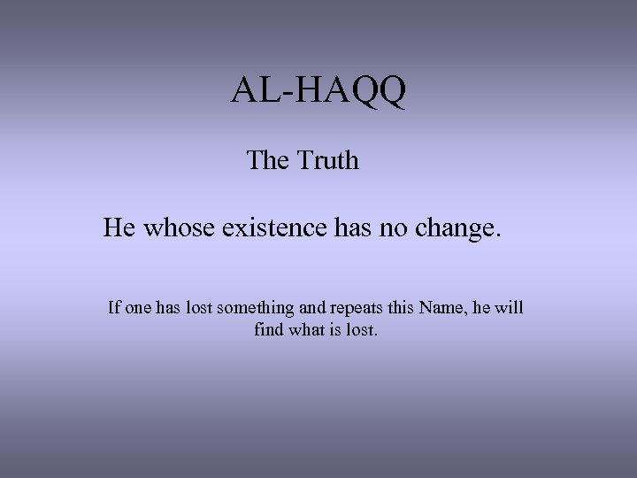 AL-HAQQ The Truth He whose existence has no change. If one has lost something