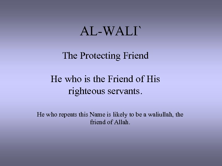 AL-WALI` The Protecting Friend He who is the Friend of His righteous servants. He