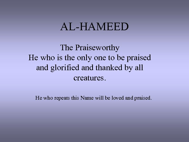 AL-HAMEED The Praiseworthy He who is the only one to be praised and glorified