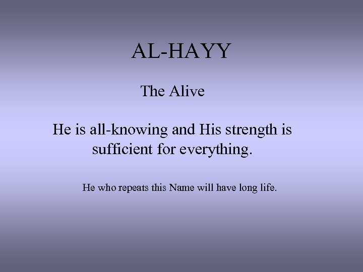 AL-HAYY The Alive He is all-knowing and His strength is sufficient for everything. He