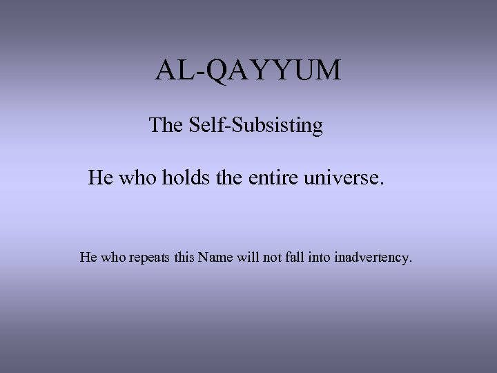 AL-QAYYUM The Self-Subsisting He who holds the entire universe. He who repeats this Name