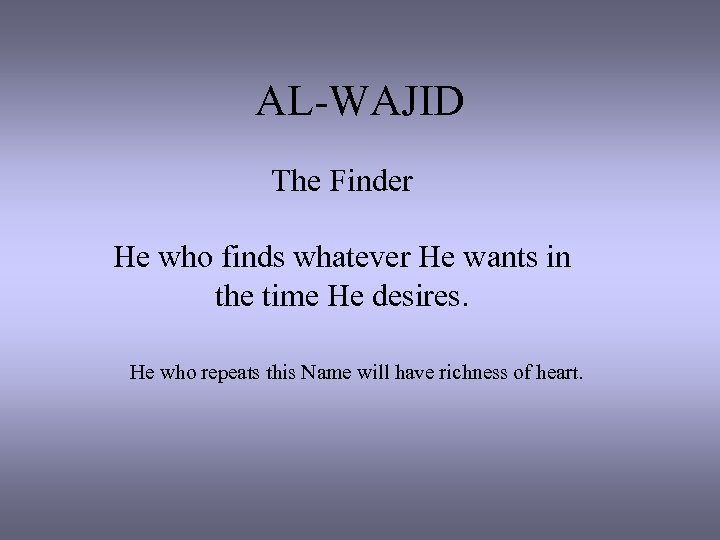 AL-WAJID The Finder He who finds whatever He wants in the time He desires.