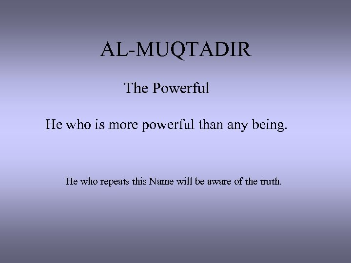 AL-MUQTADIR The Powerful He who is more powerful than any being. He who repeats