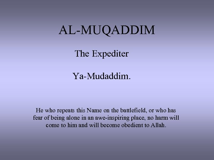 AL-MUQADDIM The Expediter Ya-Mudaddim. He who repeats this Name on the battlefield, or who