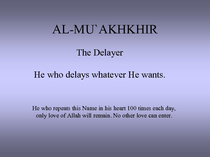 AL-MU`AKHKHIR The Delayer He who delays whatever He wants. He who repeats this Name