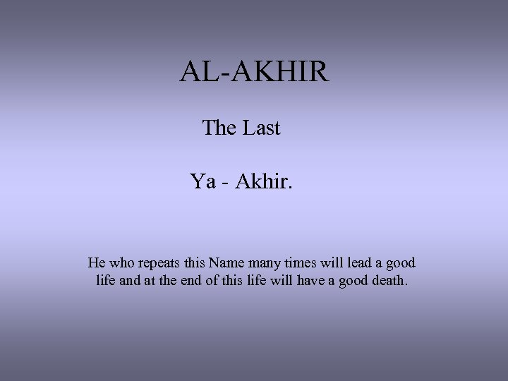 AL-AKHIR The Last Ya - Akhir. He who repeats this Name many times will