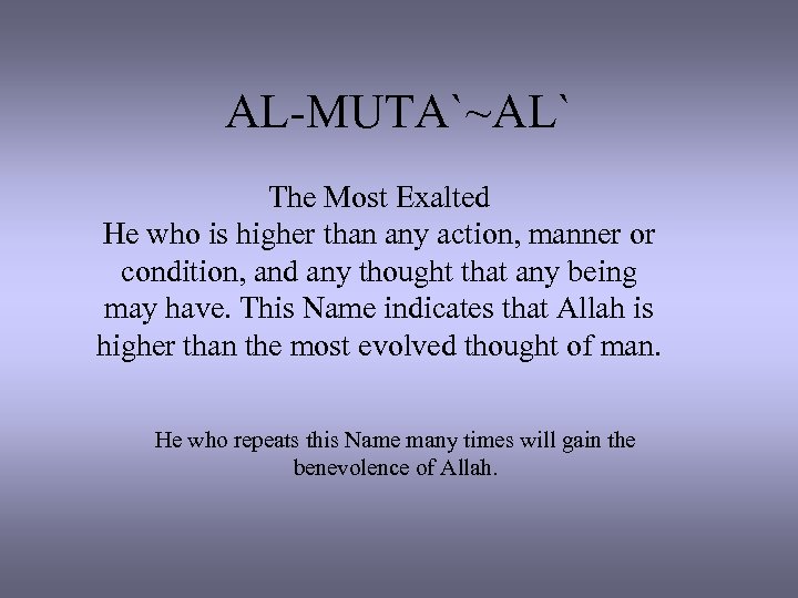 AL-MUTA`~AL` The Most Exalted He who is higher than any action, manner or condition,