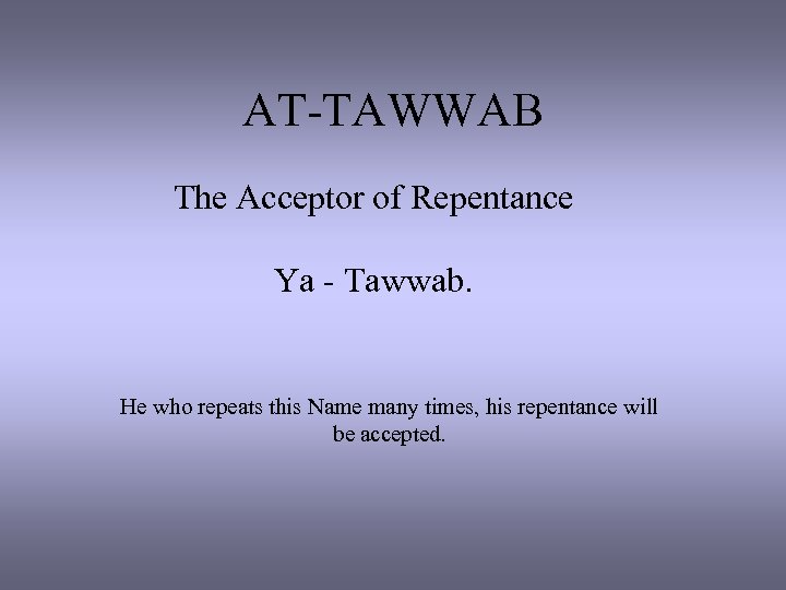 AT-TAWWAB The Acceptor of Repentance Ya - Tawwab. He who repeats this Name many