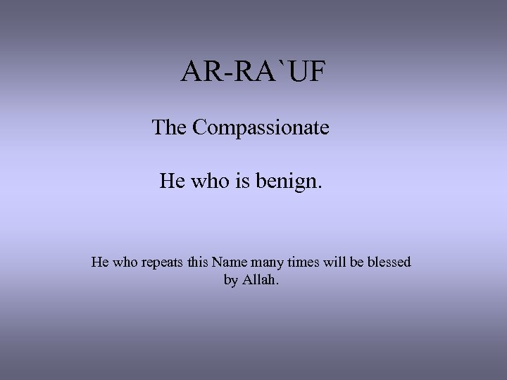 AR-RA`UF The Compassionate He who is benign. He who repeats this Name many times