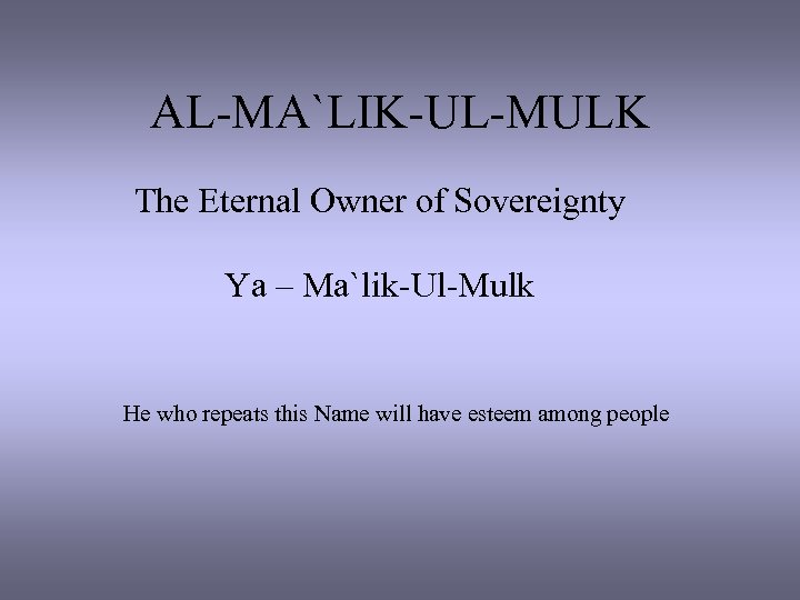 AL-MA`LIK-UL-MULK The Eternal Owner of Sovereignty Ya – Ma`lik-Ul-Mulk He who repeats this Name