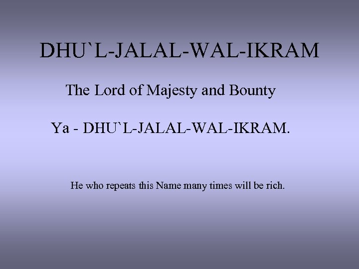 DHU`L-JALAL-WAL-IKRAM The Lord of Majesty and Bounty Ya - DHU`L-JALAL-WAL-IKRAM. He who repeats this