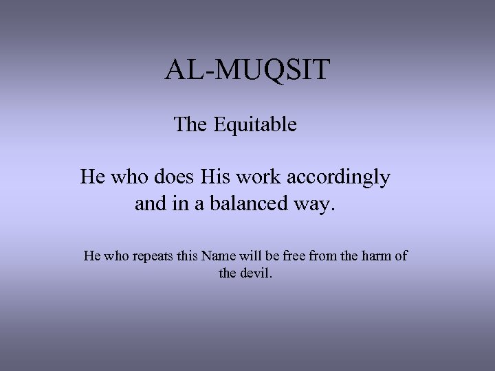 AL-MUQSIT The Equitable He who does His work accordingly and in a balanced way.