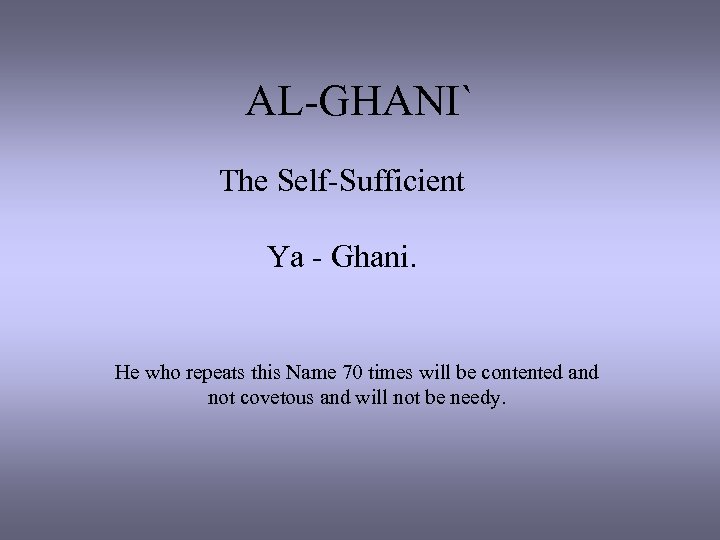 AL-GHANI` The Self-Sufficient Ya - Ghani. He who repeats this Name 70 times will