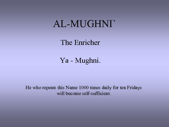 AL-MUGHNI` The Enricher Ya - Mughni. He who repeats this Name 1000 times daily