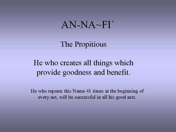 AN-NA~FI` The Propitious He who creates all things which provide goodness and benefit. He