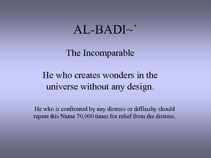 AL-BADI~` The Incomparable He who creates wonders in the universe without any design. He