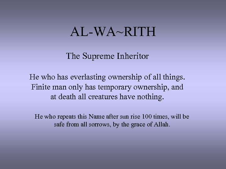 AL-WA~RITH The Supreme Inheritor He who has everlasting ownership of all things. Finite man