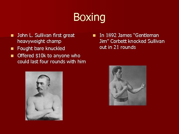 Boxing John L. Sullivan first great heavyweight champ n Fought bare knuckled n Offered